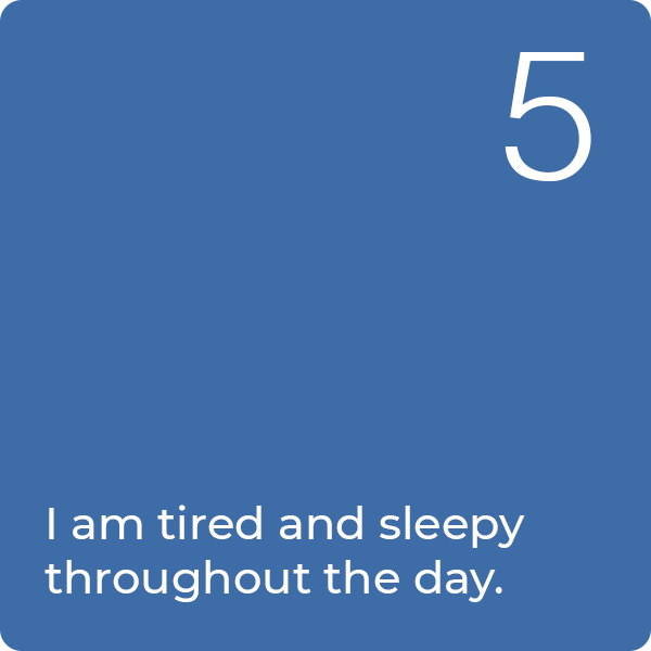 5: I am tired and sleepy throughout the day